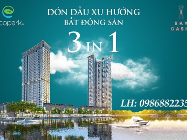 ĐÓN ĐẦU XU HƯỚNG BẤT ĐỘNG SẢN 3 TRONG 1 VỚI SKY OASIS ECOPARK CHO BẠN CƠ HỘI ĐẦU TƯ AN TOÀN